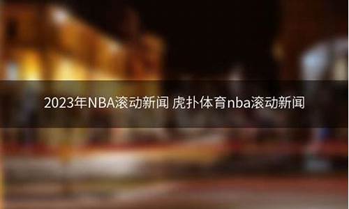 nba滚动新闻虎扑新闻,nba滚动新闻网易体育